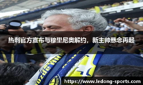 热刺官方宣布与穆里尼奥解约，新主帅悬念再起