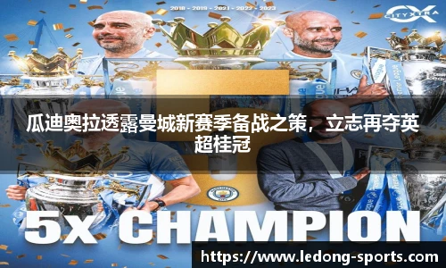 瓜迪奥拉透露曼城新赛季备战之策，立志再夺英超桂冠