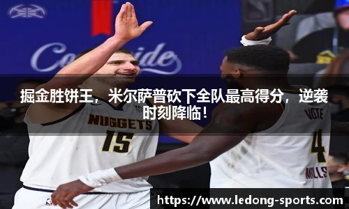 掘金胜饼王，米尔萨普砍下全队最高得分，逆袭时刻降临！