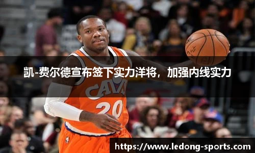 凯-费尔德宣布签下实力洋将，加强内线实力