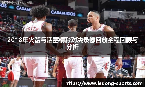 2018年火箭与活塞精彩对决录像回放全程回顾与分析