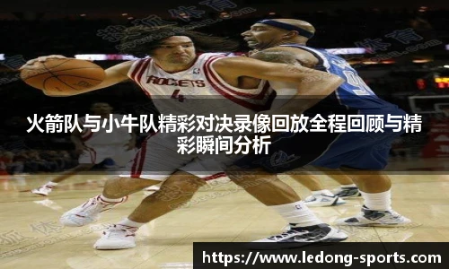 火箭队与小牛队精彩对决录像回放全程回顾与精彩瞬间分析
