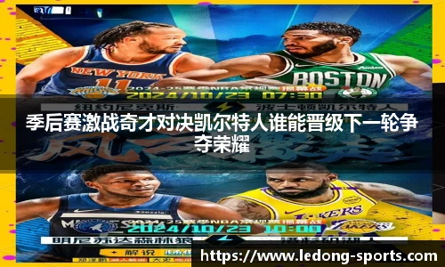 季后赛激战奇才对决凯尔特人谁能晋级下一轮争夺荣耀