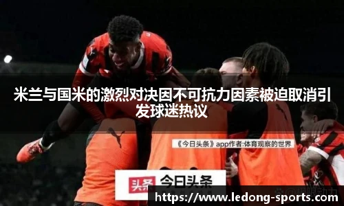 米兰与国米的激烈对决因不可抗力因素被迫取消引发球迷热议