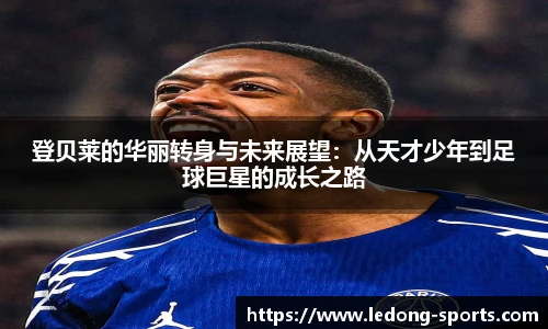 登贝莱的华丽转身与未来展望：从天才少年到足球巨星的成长之路