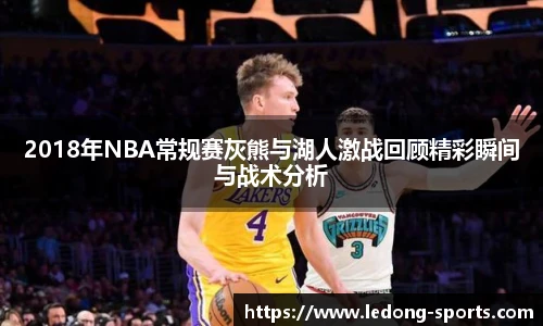 2018年NBA常规赛灰熊与湖人激战回顾精彩瞬间与战术分析