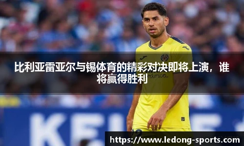 比利亚雷亚尔与锡体育的精彩对决即将上演，谁将赢得胜利