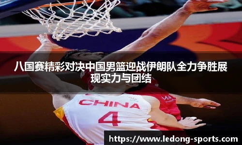 八国赛精彩对决中国男篮迎战伊朗队全力争胜展现实力与团结