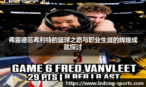 弗雷德范弗利特的篮球之路与职业生涯的辉煌成就探讨
